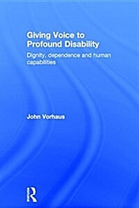 Giving Voice to Profound Disability : Dignity, Dependence and Human Capabilities (Hardcover)