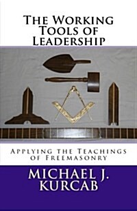 The Working Tools of Leadership: Applying the Teachings of Freemasonry (Paperback)