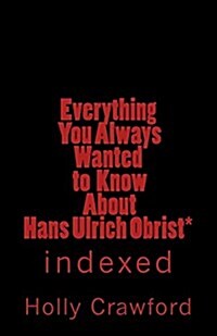 Everything You Always Wanted to Know about Hans Ulrich Obrist*: Indexed (Paperback)