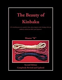 The Beauty of Kinbaku: (Or Everything You Ever Wanted to Know about Japanese Erotic Bondage When You Suddenly Realized You Didnt Speak Japan (Paperback)