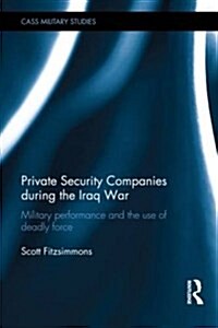 Private Security Companies During the Iraq War : Military Performance and the Use of Deadly Force (Hardcover)