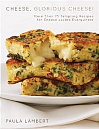 Cheese, Glorious Cheese!: More Than 75 Tempting Recipes for Cheese Lovers Everywhere (Hardcover)