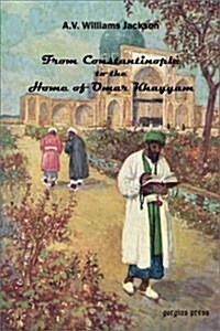 From Constantinople to the Home of Omar Khayyam, Travels in Transcaucasia and Northern Persia from Historic and Literary Research (Paperback)