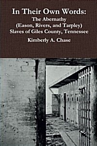 In Their Own Words: The Abernathy (Eason, Rivers, and Tarpley) Slaves of Giles County, Tennessee (Paperback)