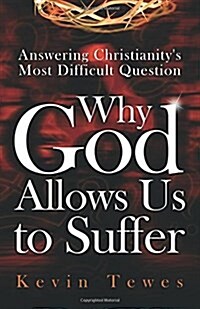 Answering Christianitys Most Difficult Question-Why God Allows Us to Suffer (Paperback)