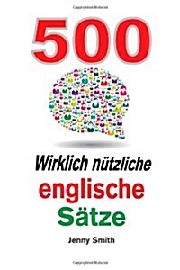 500 Wirklich Nutzliche Englische Satze: Bewegen Sie Sich Ganz Naturlich Vom Mittleren Zum Fortgeschrittenen Niveau. (Paperback)