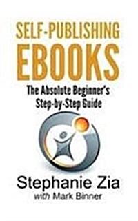Self-Publishing eBooks: The Absolute Beginners Step-By-Step Guide (Paperback)