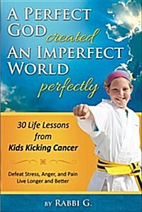 A Perfect God Created an Imperfect World Perfectly: 30 Life Lessons from Kids Kicking Cancer (Hardcover)