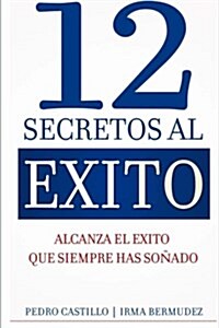 12 Secretos Al Exito: Alcanza El Exito Que Siempre Has Sonado (Paperback)