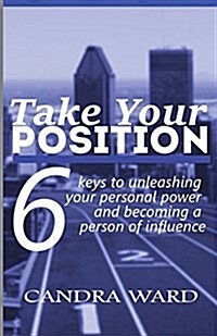 Take Your Position: Six Keys to Unleashing Your Personal Power and Becoming a Person of Influence! (Paperback)