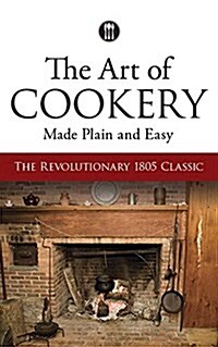 The Art of Cookery Made Plain and Easy: The Revolutionary 1805 Classic (Paperback, First Edition)