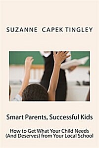 Smart Parents, Successful Kids: How to Get What Your Child Needs (and Deserves) from Your Local School (Paperback)