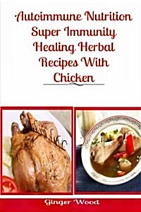 Autoimmune Nutrition: Super Immunity Healing Herbal Recipes with Chicken: BBQ, Grill, Pressure Cooker, Crockpot & Slow Cooker Healthy Herbal (Paperback)