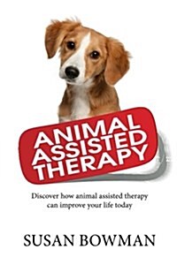 Animal Assisted Therapy: Discover How Animal Assisted Therapy Can Improve Your Life Today (Paperback)