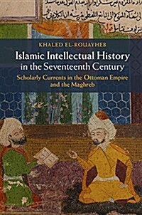 Islamic Intellectual History in the Seventeenth Century : Scholarly Currents in the Ottoman Empire and the Maghreb (Hardcover)