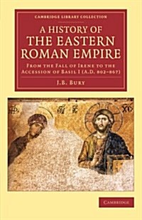 A History of the Eastern Roman Empire : From the Fall of Irene to the Accession of Basil I (A.D. 802–867) (Paperback)