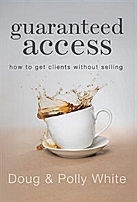 Guaranteed Access: How to Get Clients Without Selling (Hardcover)