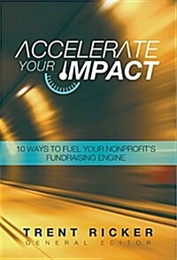 Accelerate Your Impact: 10 Ways to Fuel Your Nonprofits Fundraising Engine (Paperback)
