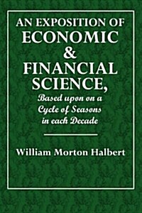 An Exposition of Economic & Financial Science: Based Upon a Cycle of Seasons in Each Decade (Paperback)