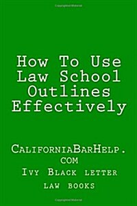 How to Use Law School Outlines Effectively: Californiabarhelp.com (Paperback)