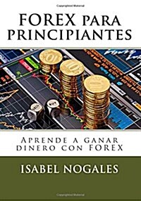 Forex Para Principiantes: Aprende a Ganar Dinero Con Forex (Paperback)
