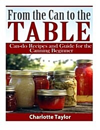 From the Can to the Table: Can-Do Recipes and Guide for the Canning Beginner (Paperback)