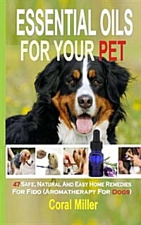 Essential Oils for Your Pet: 47 Safe, Natural and Easy Home Remedies for Fido (Aromatherapy for Dogs) (Paperback)