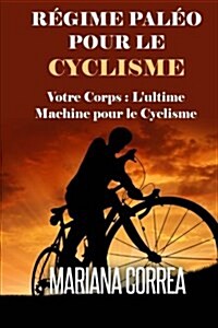 Regime Paleo Pour Le Cyclisme: Votre Corps: lUltime Machine Pour Le Cyclisme (Paperback)