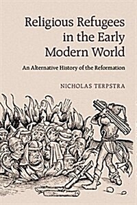 Religious Refugees in the Early Modern World : An Alternative History of the Reformation (Hardcover)