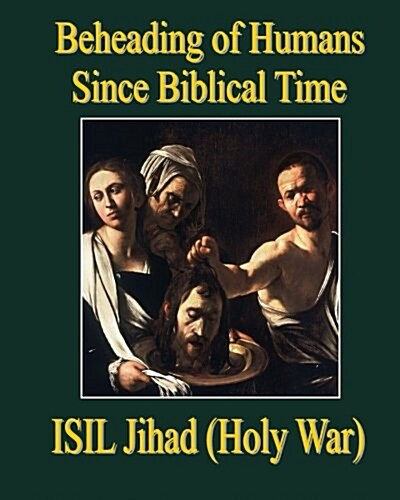 Beheading of Humans Since Biblical Time: Isil Jihad (Holy War) (Paperback)