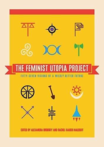 The Feminist Utopia Project: Fifty-Seven Visions of a Wildly Better Future (Paperback)