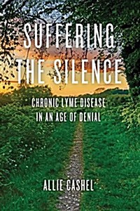Suffering the Silence: Chronic Lyme Disease in an Age of Denial (Paperback)