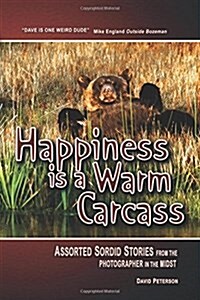 Happiness Is a Warm Carcass: Assorted Sordid Stories from the Photographer in the Midst (Paperback)