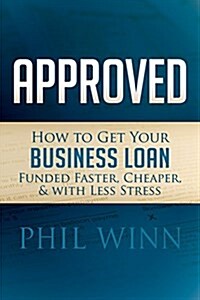 Approved: How to Get Your Business Loan Funded Faster, Cheaper & with Less Stress (Paperback)