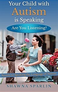 Your Child with Autism Is Speaking, Are You Listening: Secrets to Speaking the Language of Autism (Paperback)