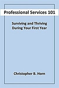 Professional Services 101: Surviving and Thriving During Your First Year (Paperback)