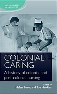 Colonial Caring : A History of Colonial and Post-Colonial Nursing (Hardcover)