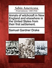Annals of Witchcraft in New England and Elsewhere in the United States from Their First Settlement. (Paperback)