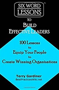 Six-Word Lessons to Build Effective Leaders: 100 Lessons to Equip Your People to Create Winning Organizations (Paperback)