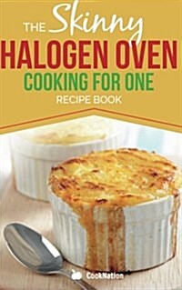 Skinny Halogen Oven Cooking for One: Single Serving, Healthy, Low Calorie Halogen Oven Recipes Under 200, 300 and 400 Calories (Paperback)