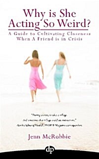 Why Is She Acting So Weird?: A Guide to Cultivating Closeness When a Friend Is in Crisis (Paperback)