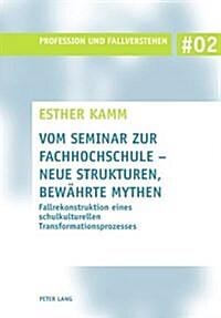 Vom Seminar Zur Fachhochschule - Neue Strukturen, Bewaehrte Mythen: Fallrekonstruktion Eines Schulkulturellen Transformationsprozesses (Paperback)
