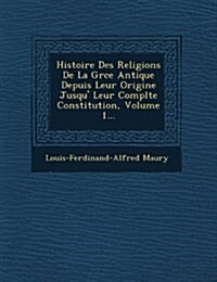 Histoire Des Religions De La Gr�ce Antique Depuis Leur Origine Jusqu� Leur Compl�te Constitution, Volume 1... (Paperback)