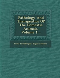 Pathology and Therapeutics of the Domestic Animals, Volume 1... (Paperback)