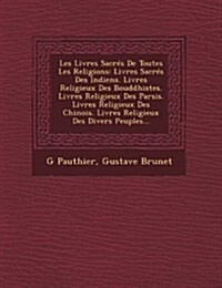 Les Livres Sacr? de Toutes Les Religions: Livres Sacr? Des Indiens. Livres Religieux Des Bouddhistes. Livres Religieux Des Parsis. Livres Religieux (Paperback)