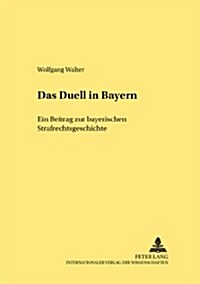 Das Duell in Bayern: Ein Beitrag Zur Bayerischen Strafrechtsgeschichte (Paperback)