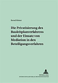 Die Privatisierung Des Bauleitplanverfahrens Und Der Einsatz Von Mediation in Den Beteiligungsverfahren (Paperback)