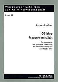 100 Jahre Frauenkriminalitaet: Die Quantitative Und Qualitative Entwicklung Der Weiblichen Delinquenz Von 1902 Bis 2002 (Paperback)