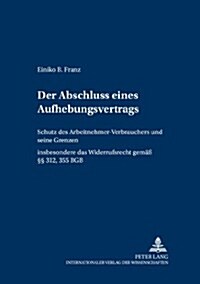 Der Abschluss Eines Aufhebungsvertrags: Schutz Des Arbeitnehmer-Verbrauchers Und Seine Grenzen- Insbesondere Das Widerrufsrecht Gem. ㎣ 312, 355 Bgb (Paperback)