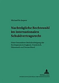 Nachtraegliche Rechtswahl Im Internationalen Schuldvertragsrecht: Unter Besonderer Beruecksichtigung Der Rechtspraxis in England, Frankreich, Daenemar (Paperback)